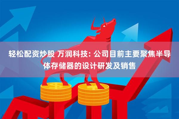 轻松配资炒股 万润科技: 公司目前主要聚焦半导体存储器的设计研发及销售