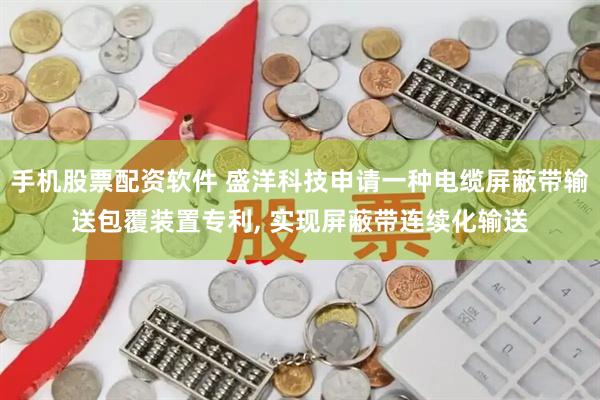 手机股票配资软件 盛洋科技申请一种电缆屏蔽带输送包覆装置专利, 实现屏蔽带连续化输送