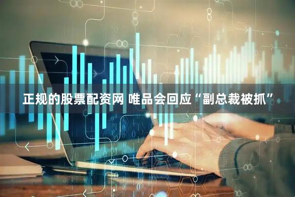 正规的股票配资网 唯品会回应“副总裁被抓”