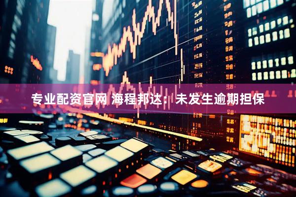 专业配资官网 海程邦达：未发生逾期担保