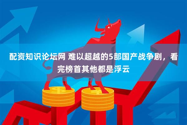 配资知识论坛网 难以超越的5部国产战争剧，看完榜首其他都是浮云