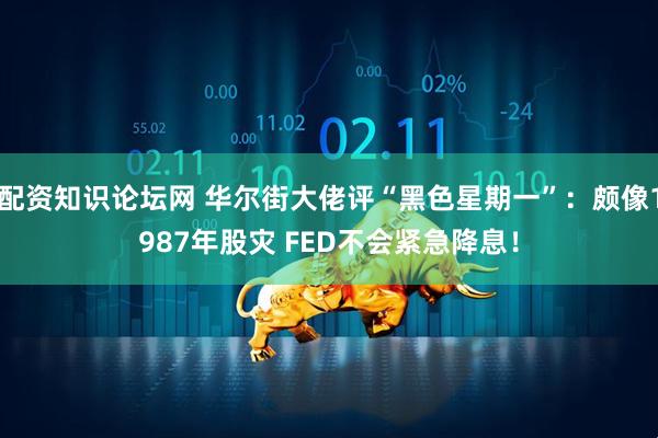配资知识论坛网 华尔街大佬评“黑色星期一”：颇像1987年股灾 FED不会紧急降息！