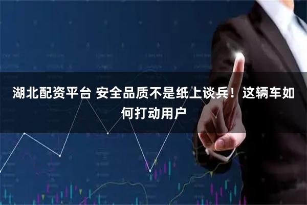 湖北配资平台 安全品质不是纸上谈兵！这辆车如何打动用户