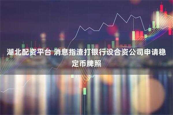 湖北配资平台 消息指渣打银行设合资公司申请稳定币牌照
