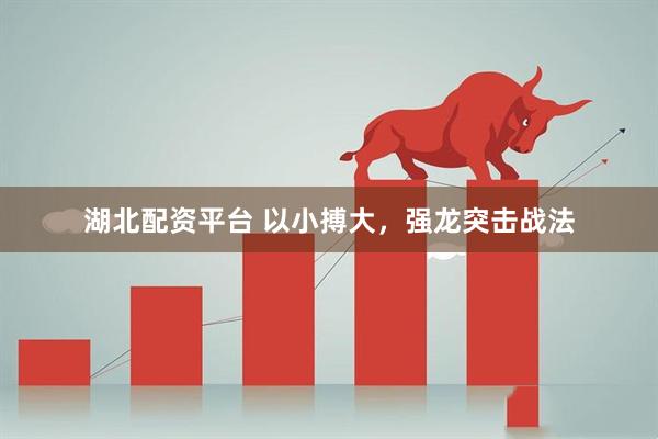 湖北配资平台 以小搏大，强龙突击战法