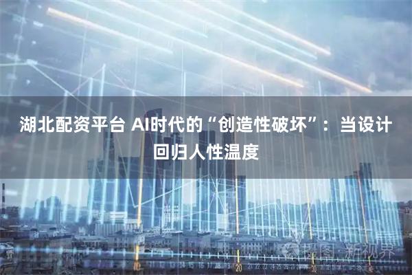 湖北配资平台 AI时代的“创造性破坏”：当设计回归人性温度