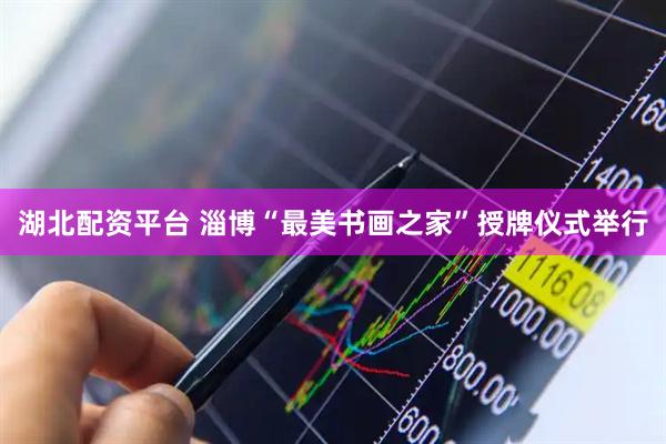 湖北配资平台 淄博“最美书画之家”授牌仪式举行
