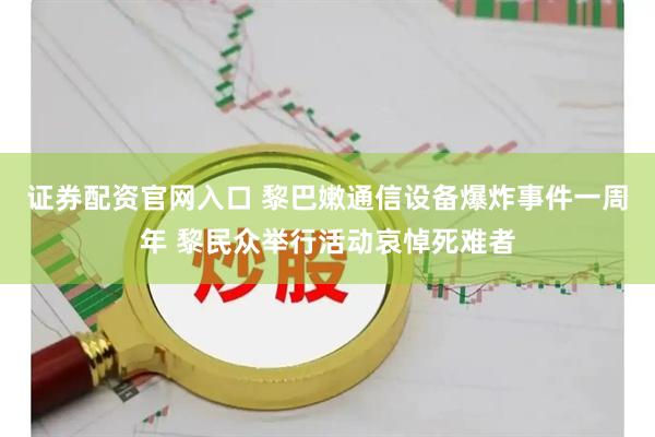 证券配资官网入口 黎巴嫩通信设备爆炸事件一周年 黎民众举行活动哀悼死难者