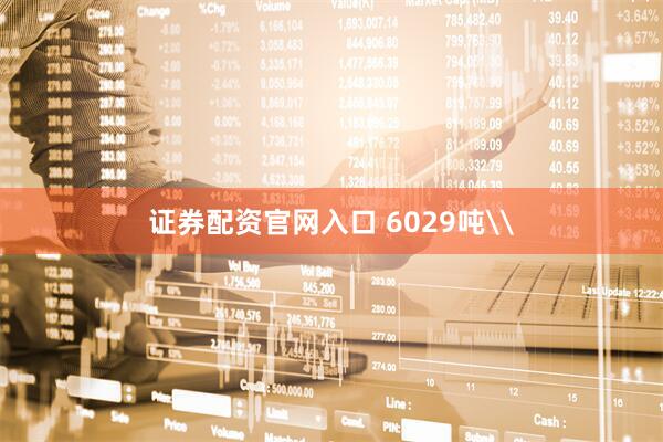 证券配资官网入口 6029吨\