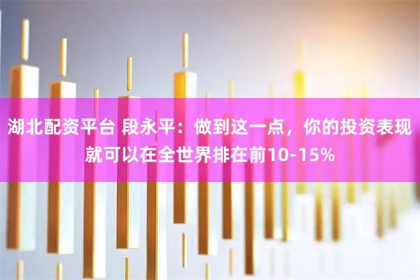 湖北配资平台 段永平：做到这一点，你的投资表现就可以在全世界排在前10-15%