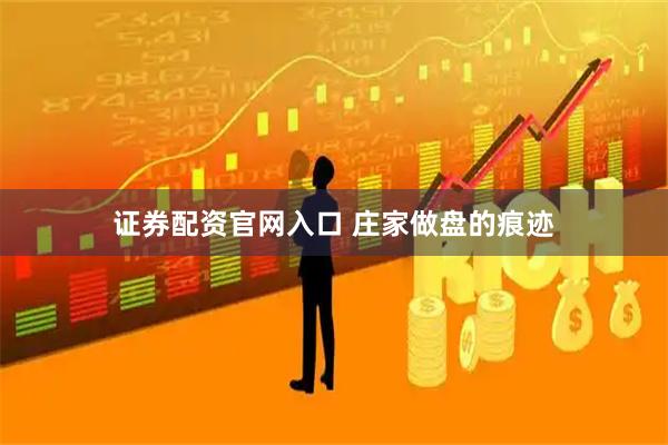 证券配资官网入口 庄家做盘的痕迹