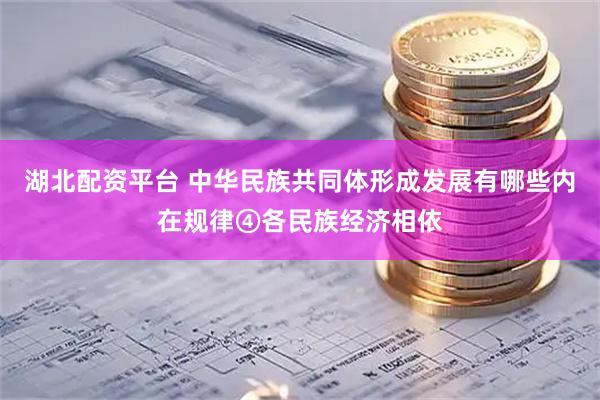 湖北配资平台 中华民族共同体形成发展有哪些内在规律④各民族经济相依