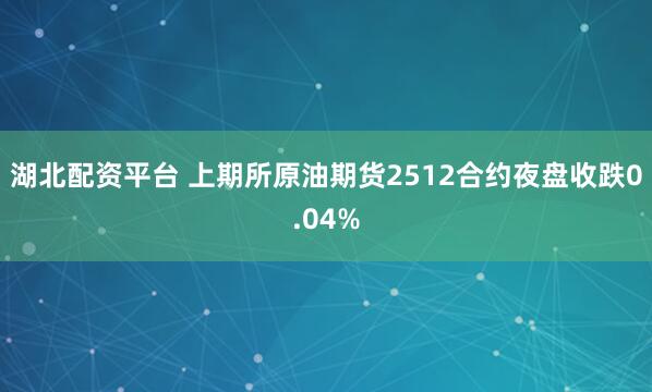 湖北配资平台 上期所原油期货2512合约夜盘收跌0.04%
