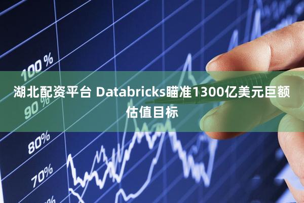 湖北配资平台 Databricks瞄准1300亿美元巨额估值目标