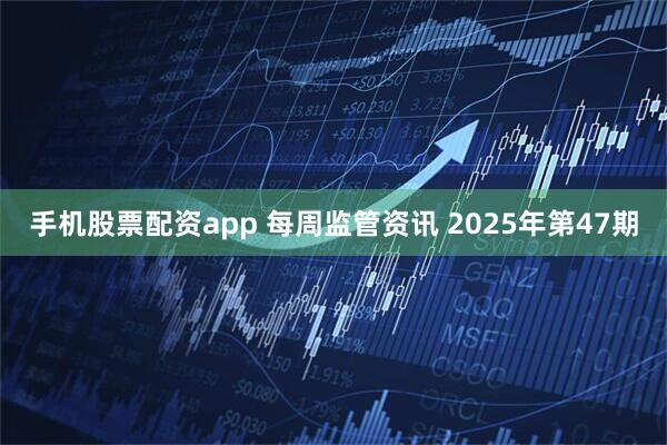 手机股票配资app 每周监管资讯 2025年第47期