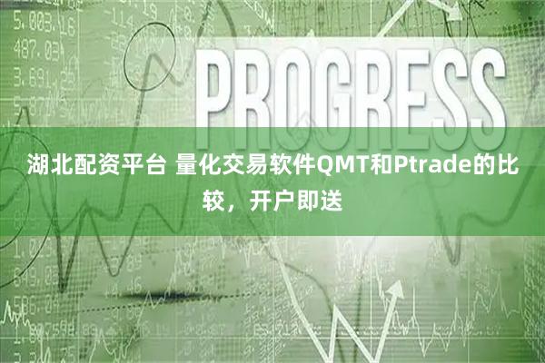 湖北配资平台 量化交易软件QMT和Ptrade的比较，开户即送