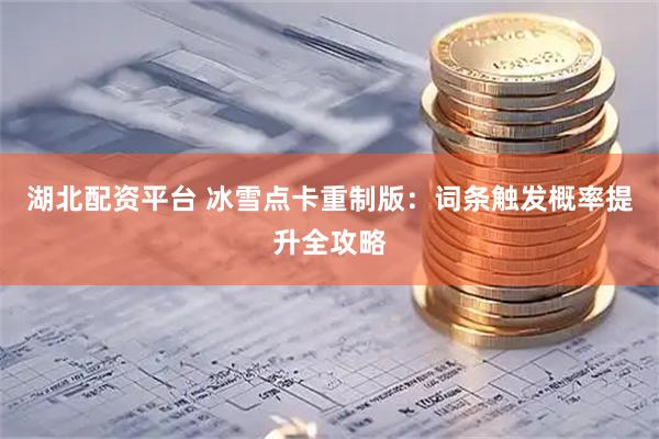 湖北配资平台 冰雪点卡重制版：词条触发概率提升全攻略