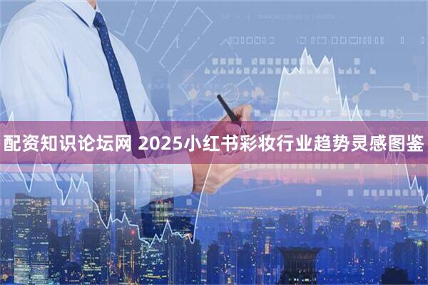 配资知识论坛网 2025小红书彩妆行业趋势灵感图鉴