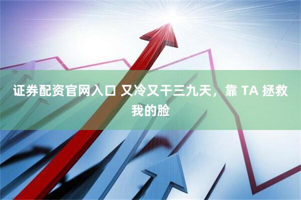 证券配资官网入口 又冷又干三九天，靠 TA 拯救我的脸