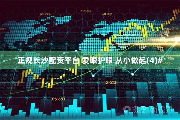 正规长沙配资平台 爱眼护眼 从小做起(4)#